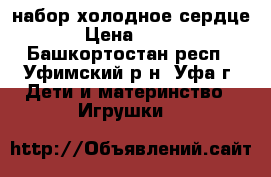 набор холодное сердце › Цена ­ 600 - Башкортостан респ., Уфимский р-н, Уфа г. Дети и материнство » Игрушки   